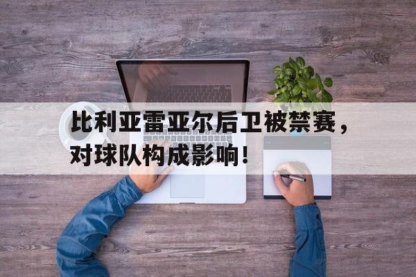 包含比利亚雷亚尔后卫被禁赛,对球队构成影响!的词条